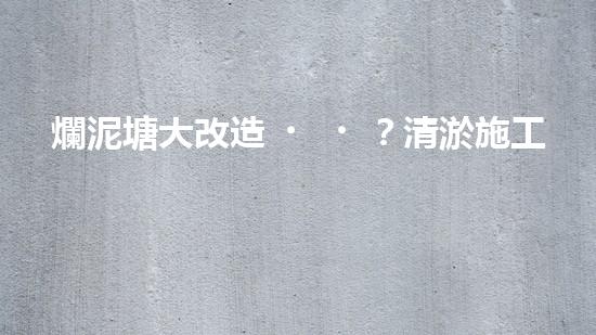爛泥塘大改造？清淤施工方案看這里！